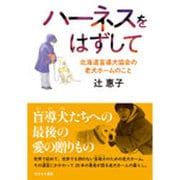 ハーネスをはずして―北海道盲導犬協会の老犬ホームのこと [単行本]