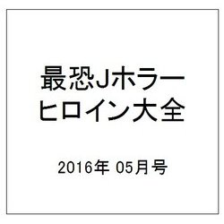 最恐Jホラーヒロイン大全 2016年 05月号 [雑誌]