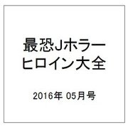 最恐Jホラーヒロイン大全 2016年 05月号 [雑誌]