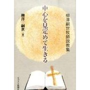 中心を見定めて生きる－柳澤嗣世牧師説教集 [単行本]