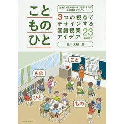 主体的・協働的な学びを引き出す学習環境デザイン「こと・もの・ひと」3つの視点でデザインする国語授業アイデア23CASES [単行本]