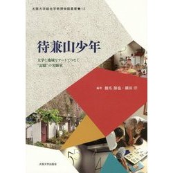 待兼山少年―大学と地域をアートでつなぐ"記憶"の実験室(大阪大学総合学術博物館叢書) [全集叢書]