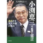 小渕恵三元総理の霊言―非凡なる凡人宰相の視点(幸福実現党シリーズ〈77〉) [単行本]