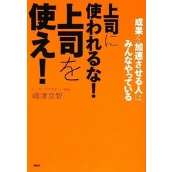 上司に使われるな!上司を使え!―成果を加速させる人はみんなやっている [単行本]