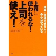上司に使われるな!上司を使え!―成果を加速させる人はみんなやっている [単行本]
