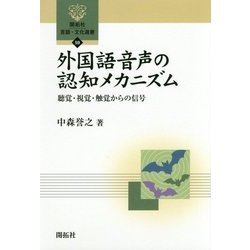 外国語音声の認知メカニズム―聴覚・視覚・触覚からの信号(開拓社言語・文化選書〈59〉) [全集叢書]
