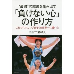 "最強"の結果を生み出す「負けない心」の作り方―これで「レスリング女子」を世界一に導いた [単行本]