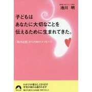 子どもはあなたに大切なことを伝えるために生まれてきた。―「胎内記憶」からの88のメッセージ(青春文庫) [文庫]