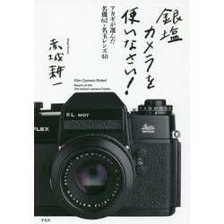 銀塩カメラを使いなさい!―アカギが選んだ名機62+名玉レンズ48 [単行本]
