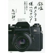 銀塩カメラを使いなさい!―アカギが選んだ名機62+名玉レンズ48 [単行本]