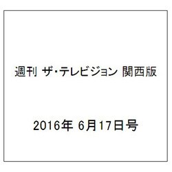 週刊 ザ・テレビジョン 関西版 2016年 6/17号 [雑誌]