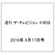 週刊 ザ・テレビジョン 中部版 2016年 6/17号 [雑誌]
