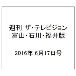 週刊 ザ・テレビジョン 富山・石川・福井版 2016年 6/17号 [雑誌]