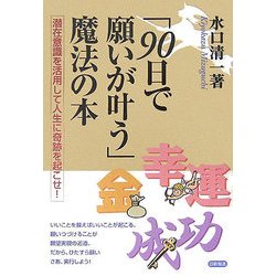 「90日で願いが叶う」魔法の本―潜在意識を活用して人生に奇跡を起こせ! [単行本]