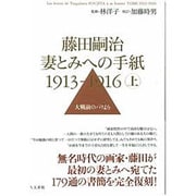 藤田嗣治 妻とみへの手紙 1913-1916〈上巻〉大戦前のパリより [単行本]