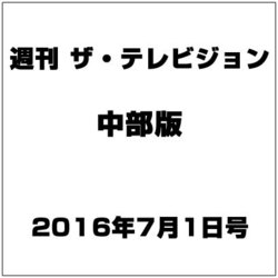 週刊 ザ・テレビジョン 中部版 2016年 7/1号 [雑誌]