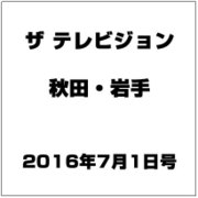 ザ テレビジョン 秋田・岩手 2016年 7/1号 [雑誌]