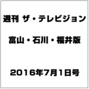 週刊 ザ・テレビジョン 富山・石川・福井版 2016年 7/1号 [雑誌]