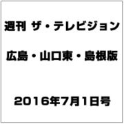 週刊 ザ・テレビジョン 広島・山口東・島根版 2016年 7/1号 [雑誌]