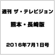 週刊 ザ・テレビジョン 熊本・長崎版 2016年 7/1号 [雑誌]