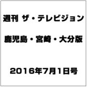 週刊 ザ・テレビジョン 鹿児島・宮崎・大分版 2016年 7/1号 [雑誌]