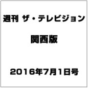 週刊 ザ・テレビジョン 関西版 2016年 7/1号 [雑誌]