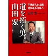 道を拓く男。山田宏－子供がふえる国、誇りある日本へ [単行本]