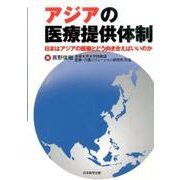 アジアの医療提供体制－日本はアジアの医療とどう向き合えばいいのか [単行本]