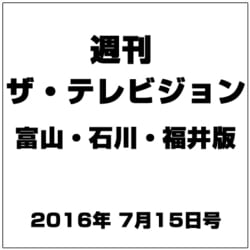 週刊 ザ・テレビジョン 富山・石川・福井版 2016年 7/15号 [雑誌]