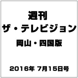 週刊 ザ・テレビジョン 岡山・四国版 2016年 7/15号 [雑誌]