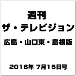 週刊 ザ・テレビジョン 広島・山口東・島根版 2016年 7/15号 [雑誌]