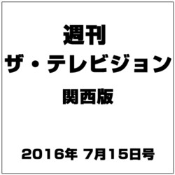 週刊 ザ・テレビジョン 関西版 2016年 7/15号 [雑誌]