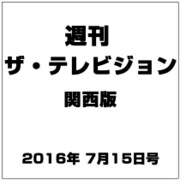 週刊 ザ・テレビジョン 関西版 2016年 7/15号 [雑誌]