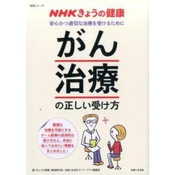 NHKきょうの健康|「がん治療」の正しい受け方－安全かつ適切な治療を受けるために（生活シリーズ） [ムックその他]