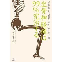 坐骨神経痛は99％完治する 〝脊柱管狭窄症〟も〝椎間板ヘルニア〟もあきらめなくていい！ [単行本]