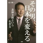 その男、日本を変える―北神圭朗という生き方 [単行本]