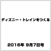 ディズニー・トレインをつくる 2016年 9/7号（86） [雑誌]