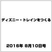 ディズニー・トレインをつくる 2016年 8/10号（82） [雑誌]