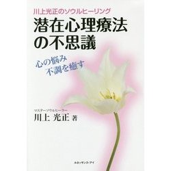 潜在心理療法の不思議―川上光正のソウルヒーリング 心の悩み不調を癒す [単行本]