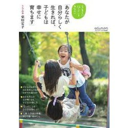 あなたが自分らしく生きれば、子どもは幸せに育ちます－子育てに悩んでいるあなたへ [ムックその他]