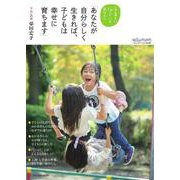 あなたが自分らしく生きれば、子どもは幸せに育ちます－子育てに悩んでいるあなたへ [ムックその他]
