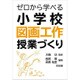 ゼロから学べる小学校図画工作授業づくり [単行本]