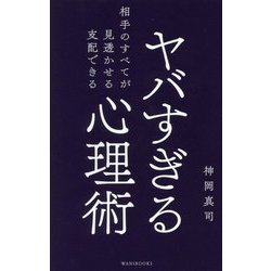 ヤバすぎる心理術―相手のすべてが見透かせる支配できる [新書]