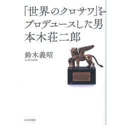 「世界のクロサワ」をプロデュースした男 本木荘二郎 [単行本]