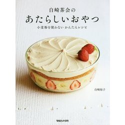 白崎茶会のあたらしいおやつ―小麦粉を使わないかんたんレシピ [単行本]