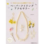 今日からはじめる簡単すてきなペーパークイリングアクセサリー [単行本]