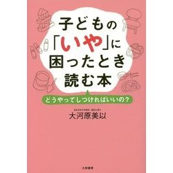 子どもの「いや」に困ったとき読む本―どうやってしつければいいの? [単行本]