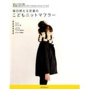 毎日使える定番のこどもニットマフラー－棒針とかぎ針で編む普段着に合わせやすいスヌードからネックウォーマーまで [単行本]