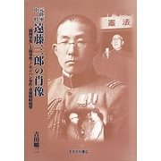 元陸軍中将遠藤三郎の肖像―「満洲事変」・上海事変・ノモンハン事件・重慶戦略爆撃 [単行本]