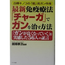 最新免疫療法「チャーガ」でガンを治す方法―白樺キノコの「超」抗ガン作用 「ガンが良くなっていく」を実感した56人の証言(QLライブラリー) [単行本]